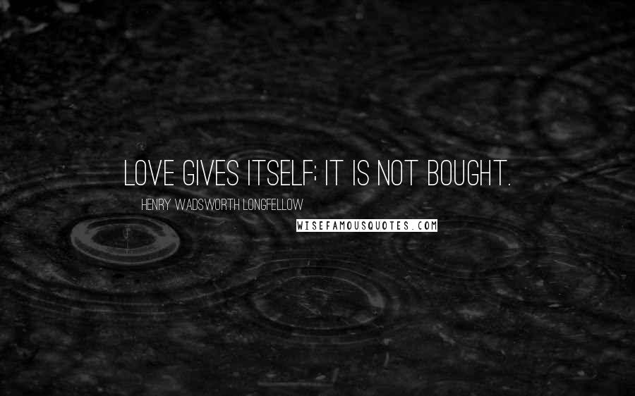 Henry Wadsworth Longfellow Quotes: Love gives itself; it is not bought.