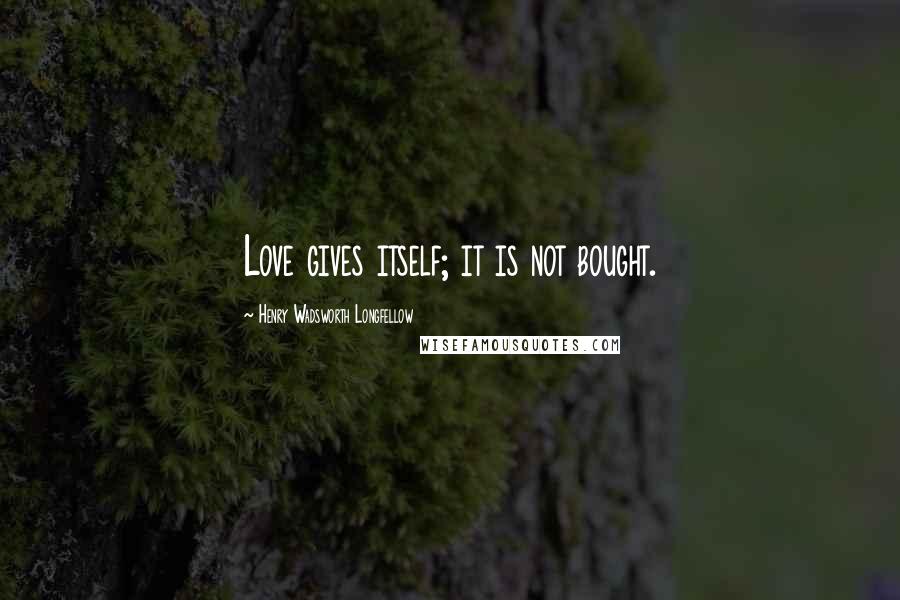 Henry Wadsworth Longfellow Quotes: Love gives itself; it is not bought.