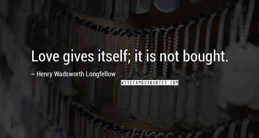 Henry Wadsworth Longfellow Quotes: Love gives itself; it is not bought.