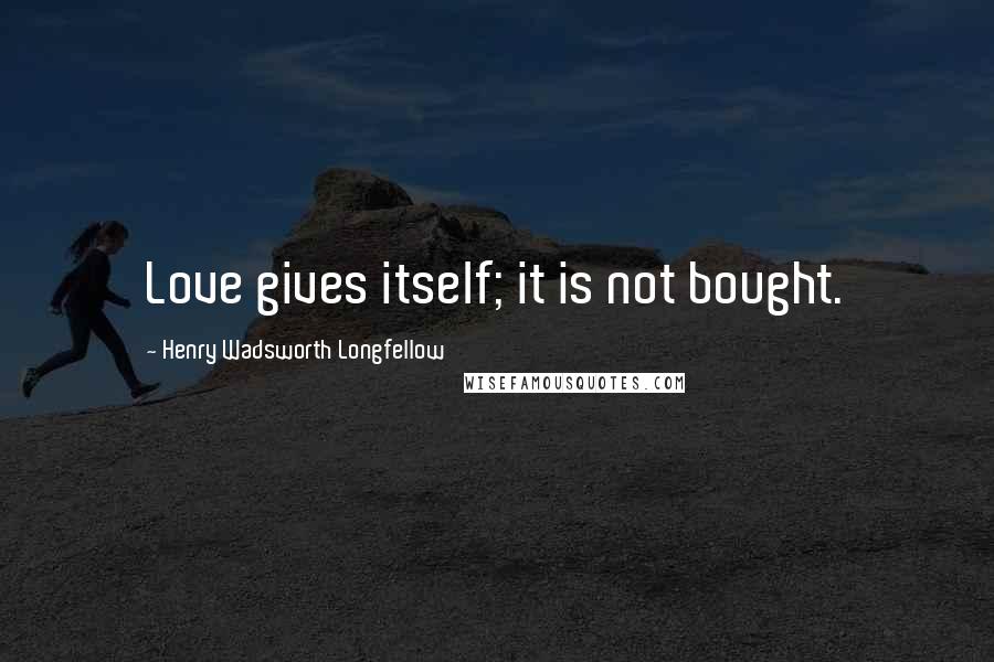 Henry Wadsworth Longfellow Quotes: Love gives itself; it is not bought.