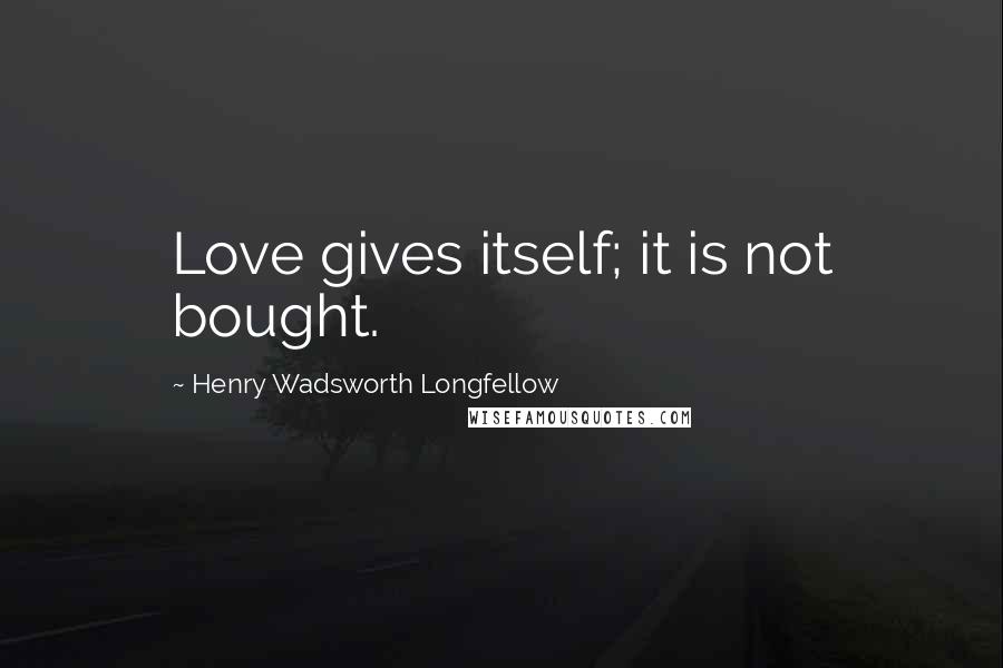 Henry Wadsworth Longfellow Quotes: Love gives itself; it is not bought.