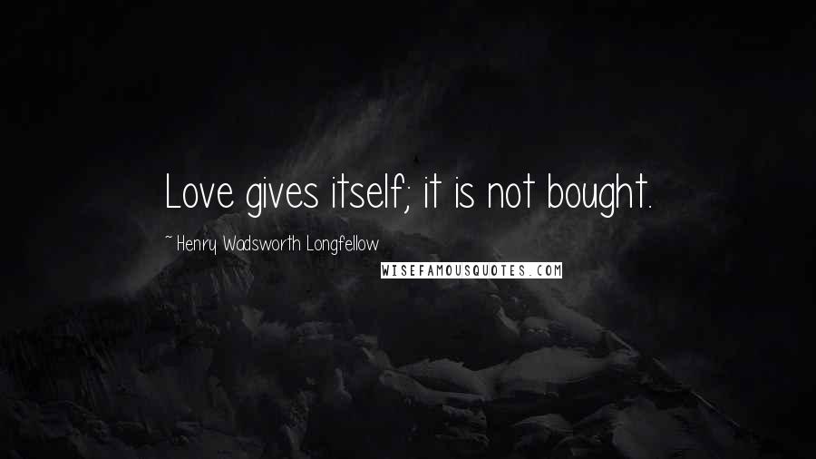 Henry Wadsworth Longfellow Quotes: Love gives itself; it is not bought.