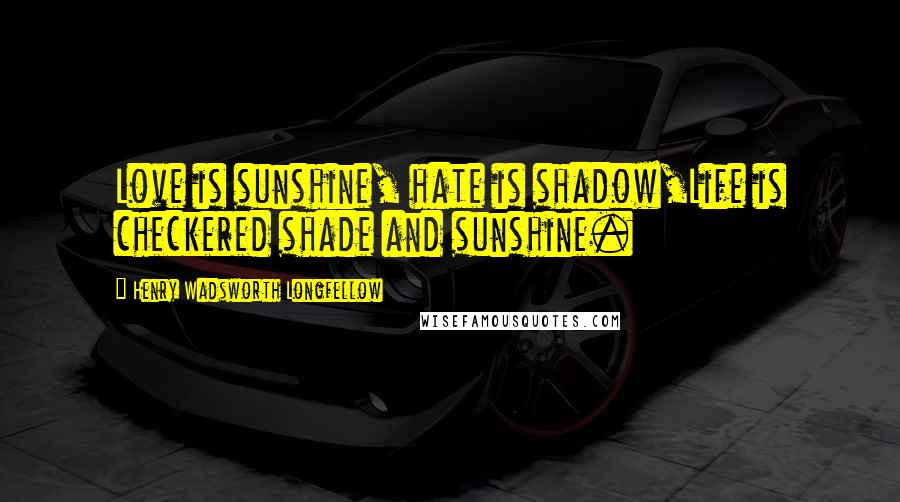 Henry Wadsworth Longfellow Quotes: Love is sunshine, hate is shadow,Life is checkered shade and sunshine.