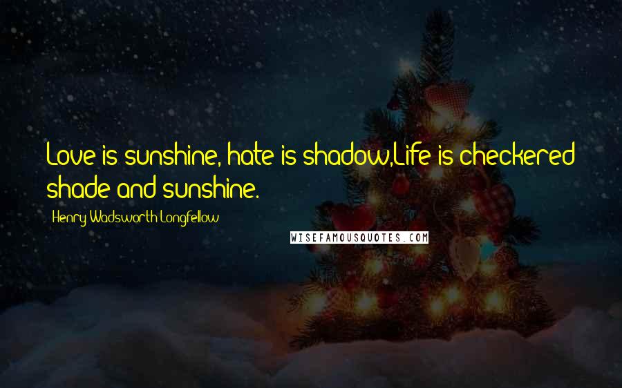 Henry Wadsworth Longfellow Quotes: Love is sunshine, hate is shadow,Life is checkered shade and sunshine.