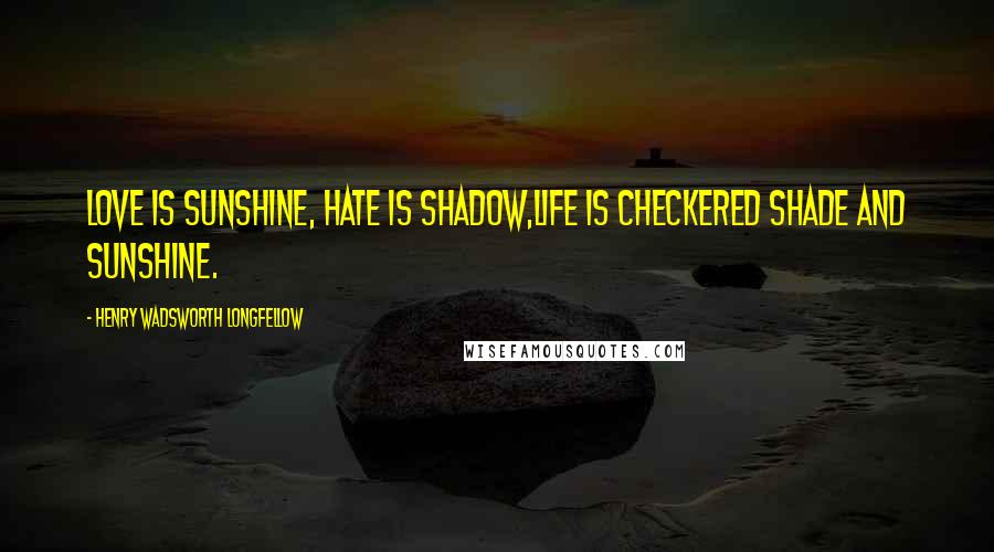 Henry Wadsworth Longfellow Quotes: Love is sunshine, hate is shadow,Life is checkered shade and sunshine.