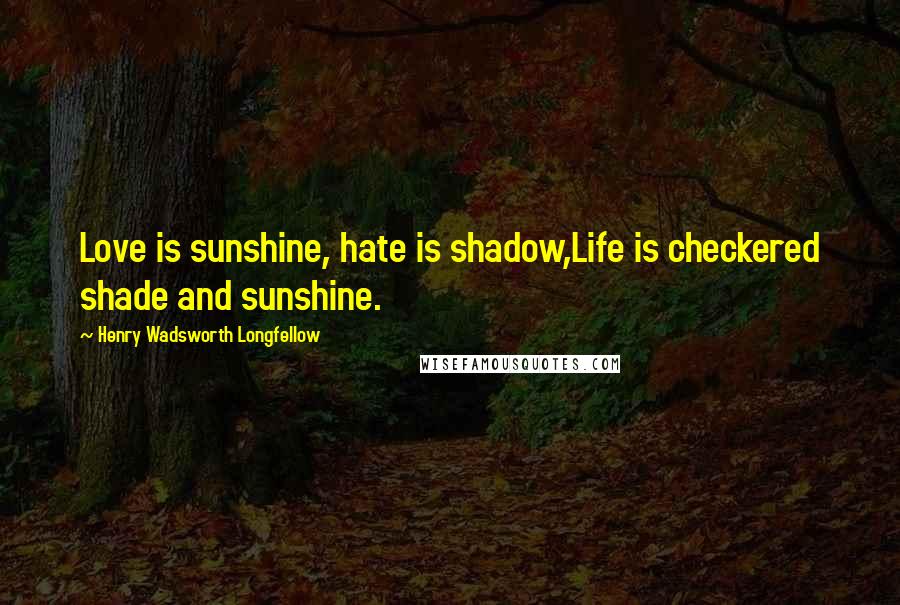 Henry Wadsworth Longfellow Quotes: Love is sunshine, hate is shadow,Life is checkered shade and sunshine.