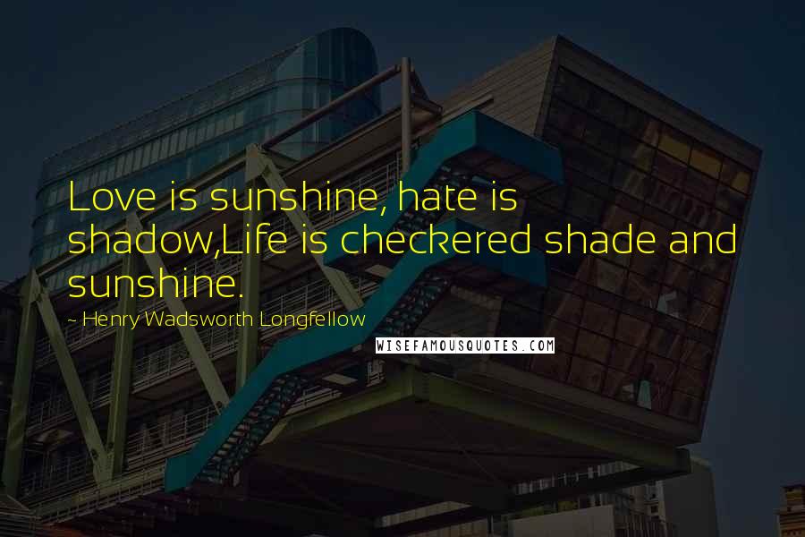 Henry Wadsworth Longfellow Quotes: Love is sunshine, hate is shadow,Life is checkered shade and sunshine.