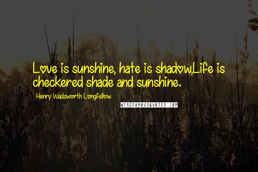 Henry Wadsworth Longfellow Quotes: Love is sunshine, hate is shadow,Life is checkered shade and sunshine.