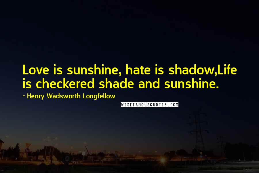 Henry Wadsworth Longfellow Quotes: Love is sunshine, hate is shadow,Life is checkered shade and sunshine.