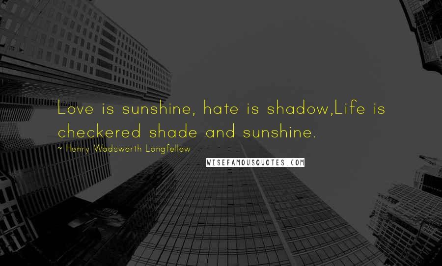 Henry Wadsworth Longfellow Quotes: Love is sunshine, hate is shadow,Life is checkered shade and sunshine.