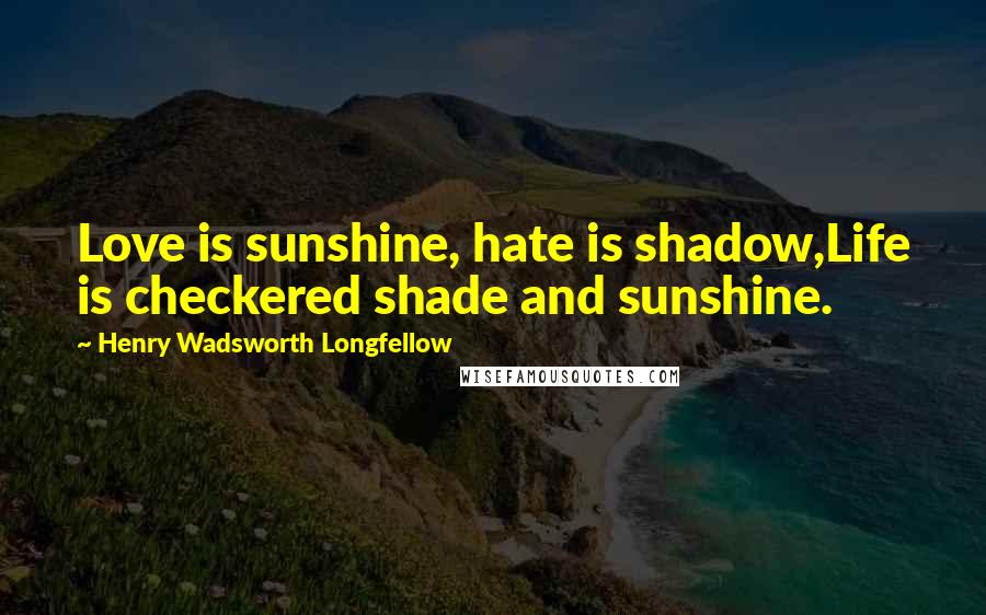 Henry Wadsworth Longfellow Quotes: Love is sunshine, hate is shadow,Life is checkered shade and sunshine.