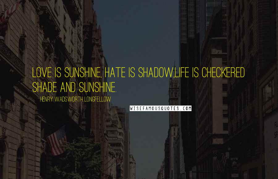 Henry Wadsworth Longfellow Quotes: Love is sunshine, hate is shadow,Life is checkered shade and sunshine.