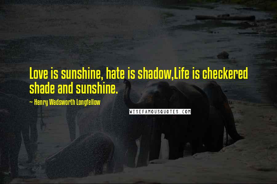 Henry Wadsworth Longfellow Quotes: Love is sunshine, hate is shadow,Life is checkered shade and sunshine.