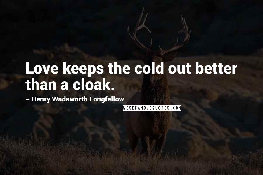 Henry Wadsworth Longfellow Quotes: Love keeps the cold out better than a cloak.