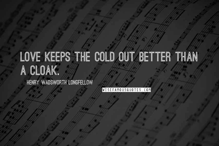 Henry Wadsworth Longfellow Quotes: Love keeps the cold out better than a cloak.