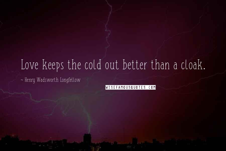 Henry Wadsworth Longfellow Quotes: Love keeps the cold out better than a cloak.