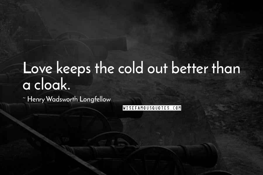 Henry Wadsworth Longfellow Quotes: Love keeps the cold out better than a cloak.