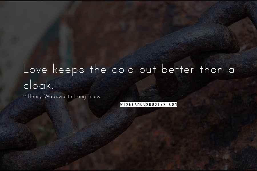 Henry Wadsworth Longfellow Quotes: Love keeps the cold out better than a cloak.