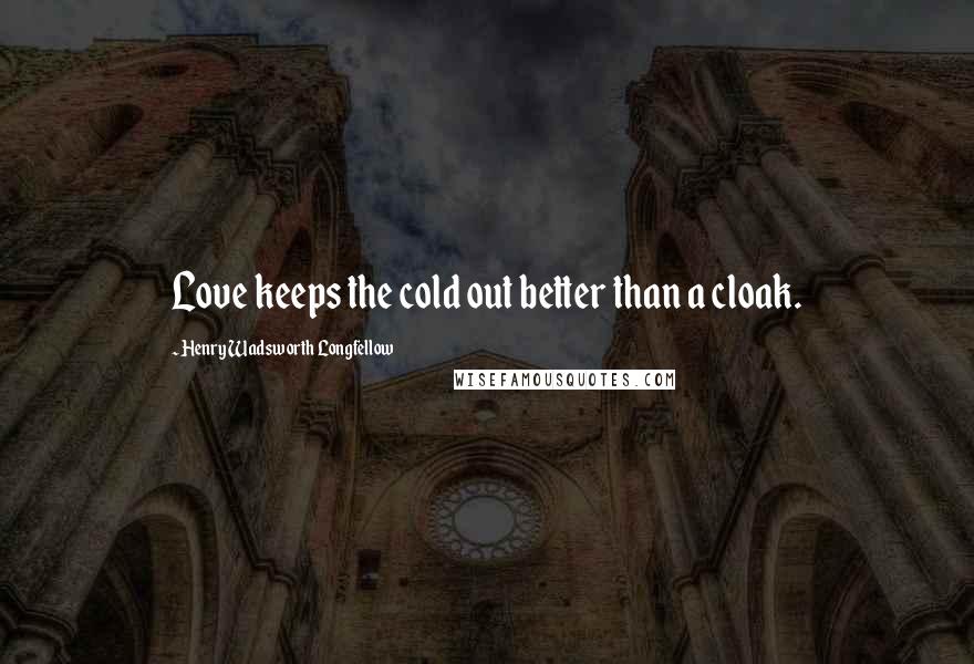 Henry Wadsworth Longfellow Quotes: Love keeps the cold out better than a cloak.