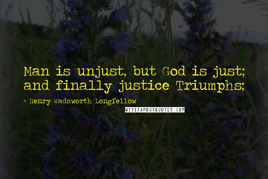 Henry Wadsworth Longfellow Quotes: Man is unjust, but God is just; and finally justice Triumphs;