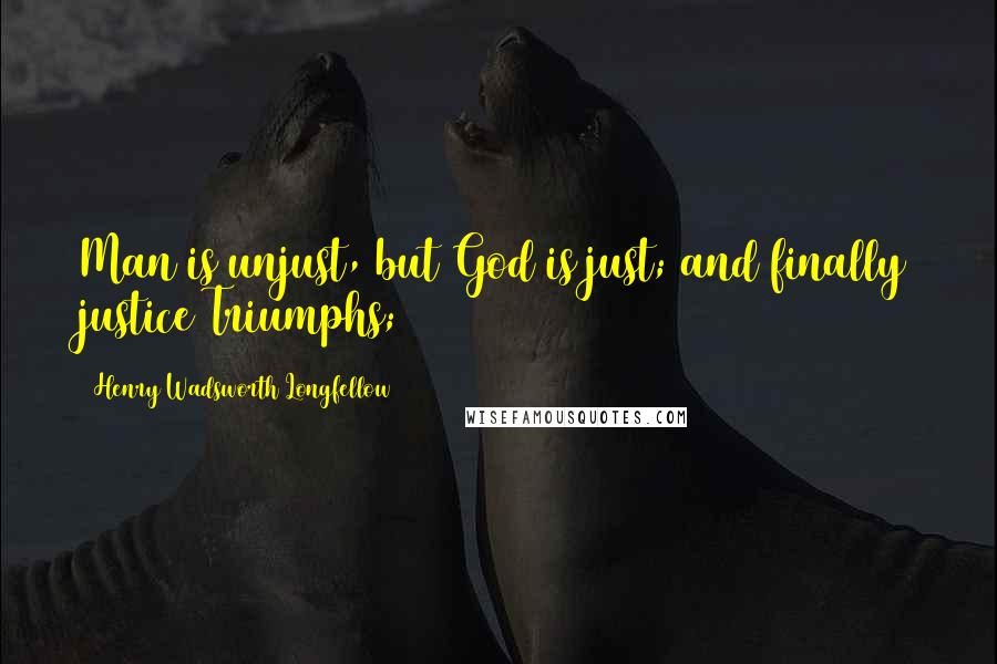 Henry Wadsworth Longfellow Quotes: Man is unjust, but God is just; and finally justice Triumphs;