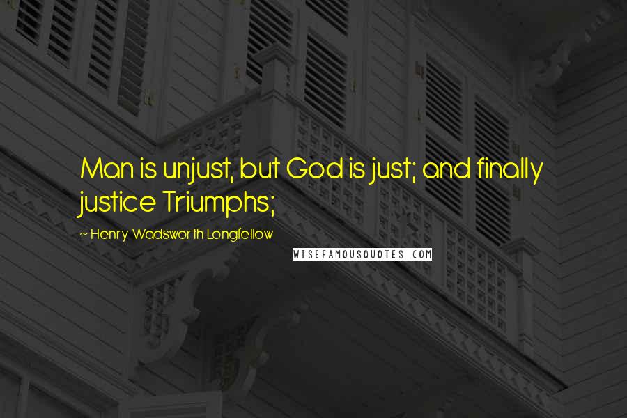 Henry Wadsworth Longfellow Quotes: Man is unjust, but God is just; and finally justice Triumphs;