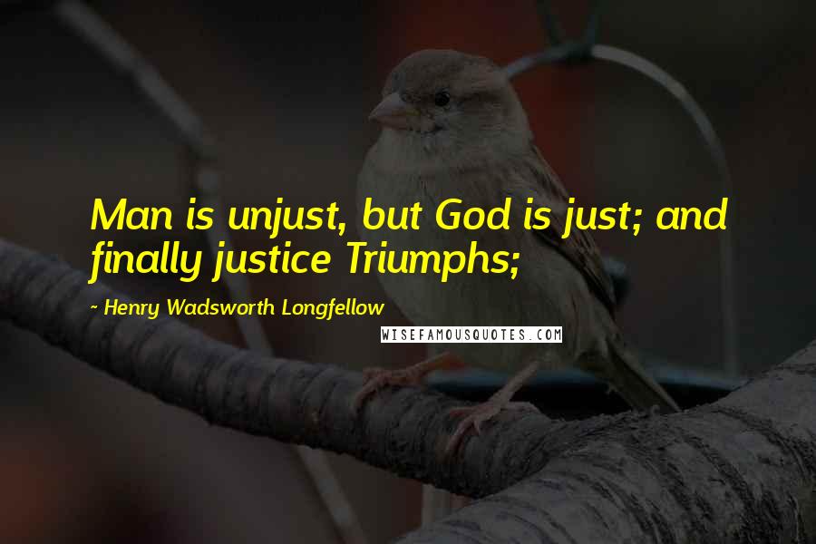 Henry Wadsworth Longfellow Quotes: Man is unjust, but God is just; and finally justice Triumphs;