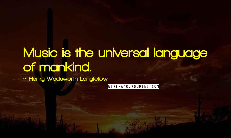 Henry Wadsworth Longfellow Quotes: Music is the universal language of mankind.