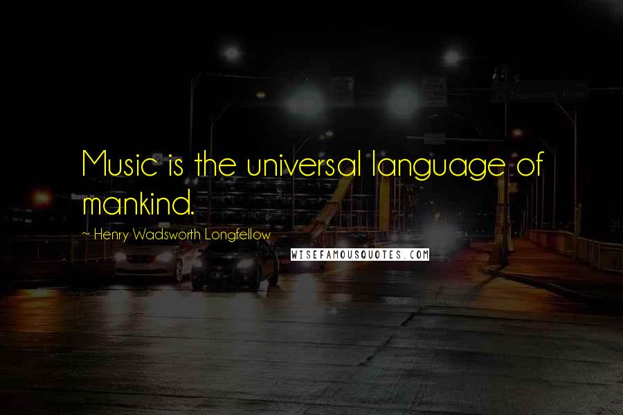 Henry Wadsworth Longfellow Quotes: Music is the universal language of mankind.