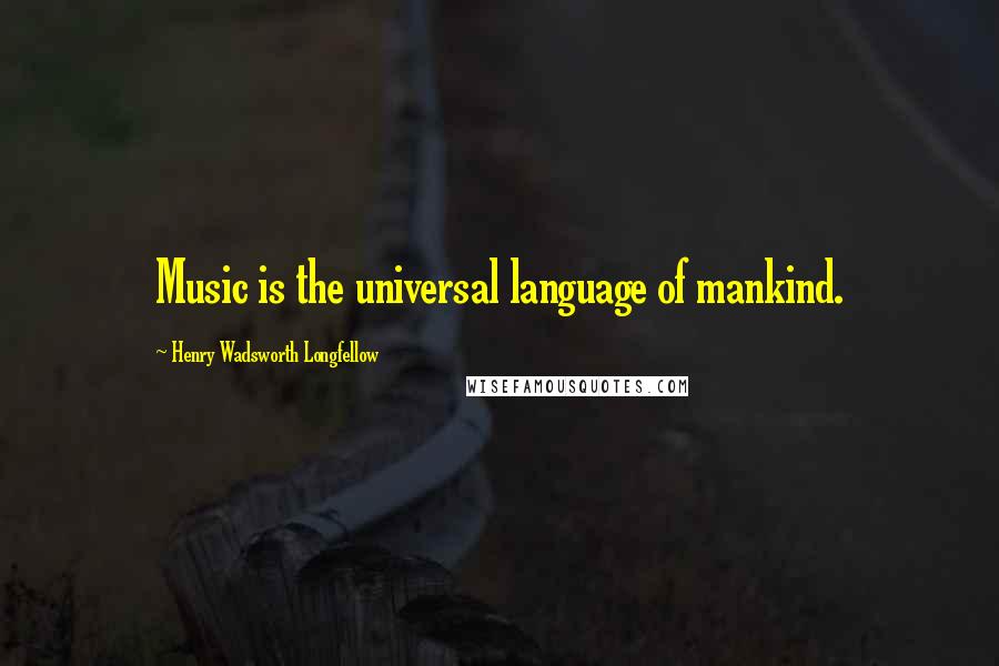 Henry Wadsworth Longfellow Quotes: Music is the universal language of mankind.