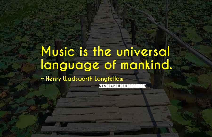 Henry Wadsworth Longfellow Quotes: Music is the universal language of mankind.