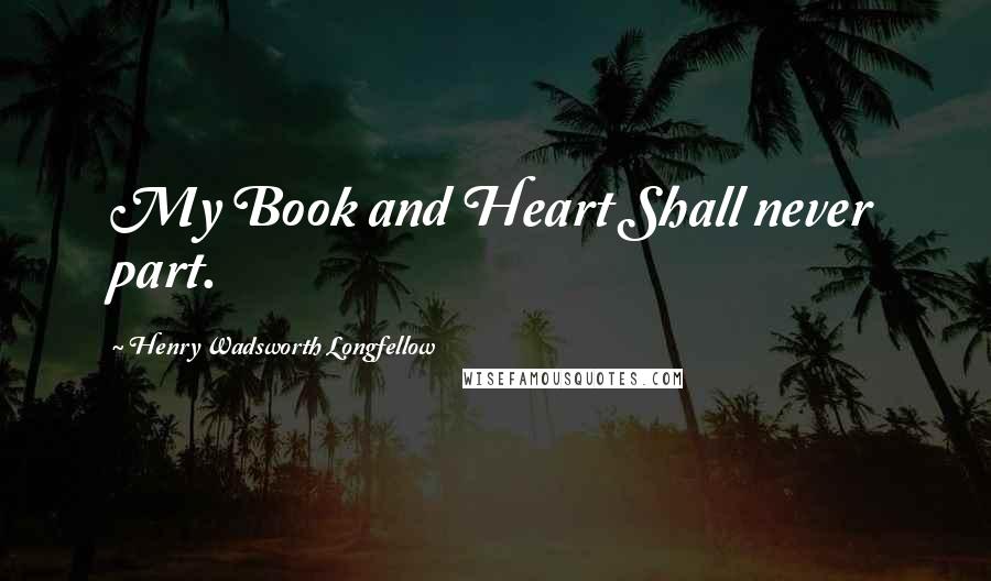 Henry Wadsworth Longfellow Quotes: My Book and Heart Shall never part.
