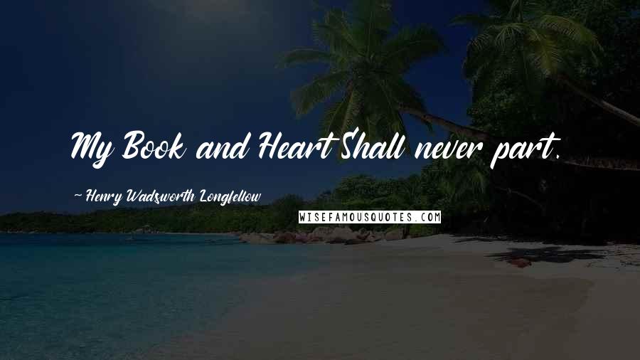 Henry Wadsworth Longfellow Quotes: My Book and Heart Shall never part.