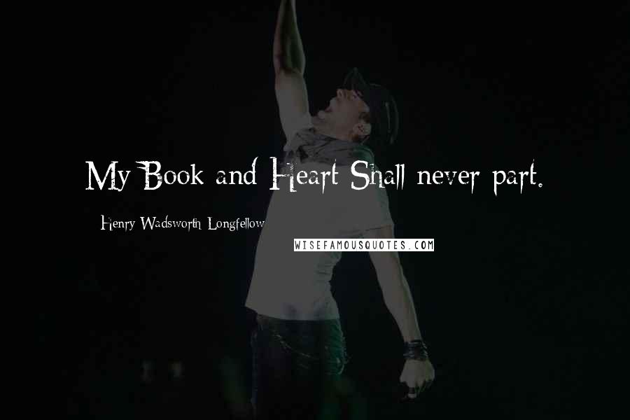 Henry Wadsworth Longfellow Quotes: My Book and Heart Shall never part.