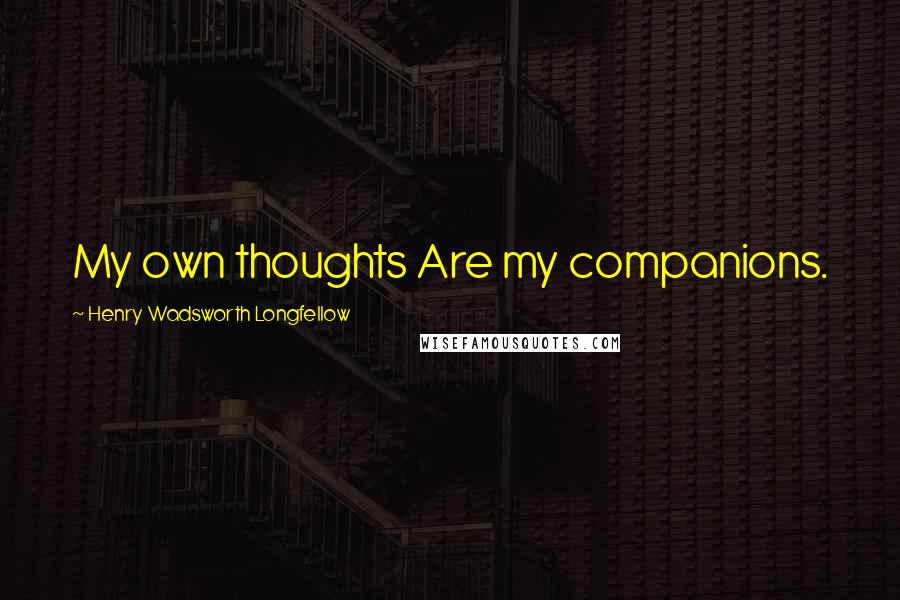 Henry Wadsworth Longfellow Quotes: My own thoughts Are my companions.