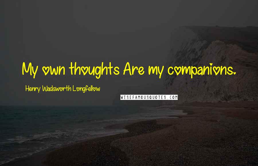 Henry Wadsworth Longfellow Quotes: My own thoughts Are my companions.