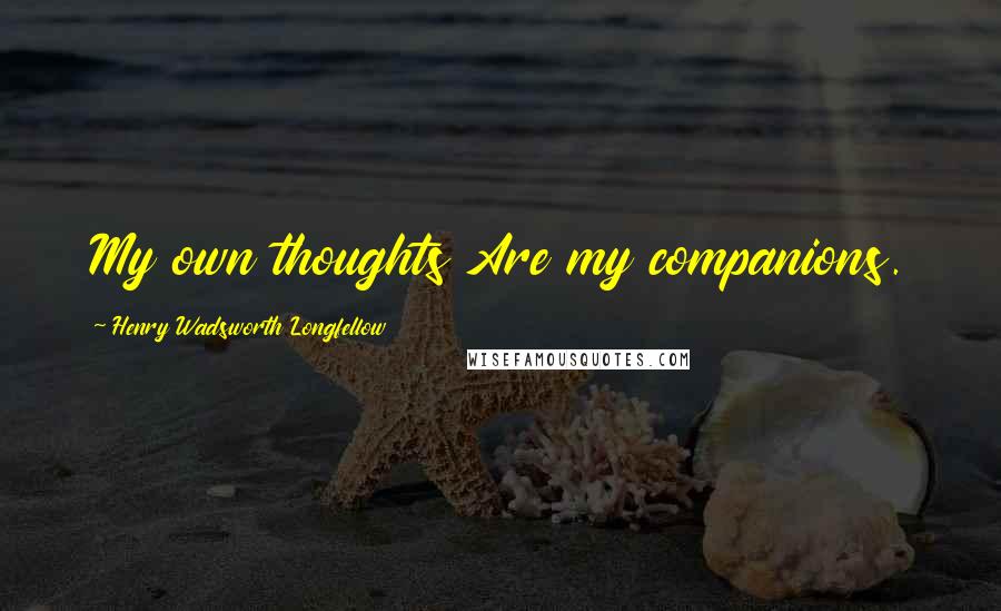 Henry Wadsworth Longfellow Quotes: My own thoughts Are my companions.