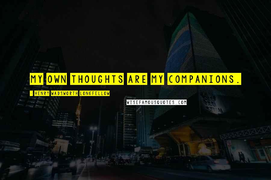 Henry Wadsworth Longfellow Quotes: My own thoughts Are my companions.
