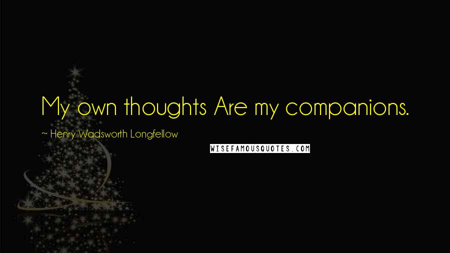 Henry Wadsworth Longfellow Quotes: My own thoughts Are my companions.