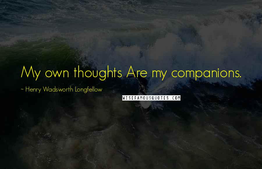 Henry Wadsworth Longfellow Quotes: My own thoughts Are my companions.