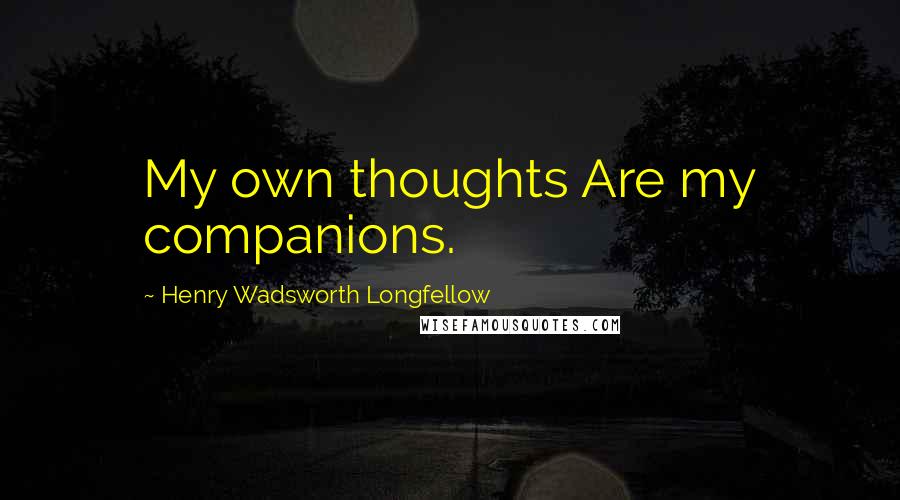 Henry Wadsworth Longfellow Quotes: My own thoughts Are my companions.