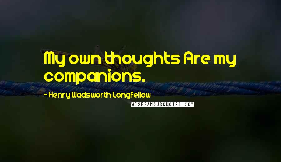 Henry Wadsworth Longfellow Quotes: My own thoughts Are my companions.