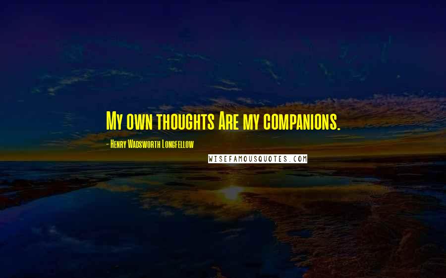 Henry Wadsworth Longfellow Quotes: My own thoughts Are my companions.