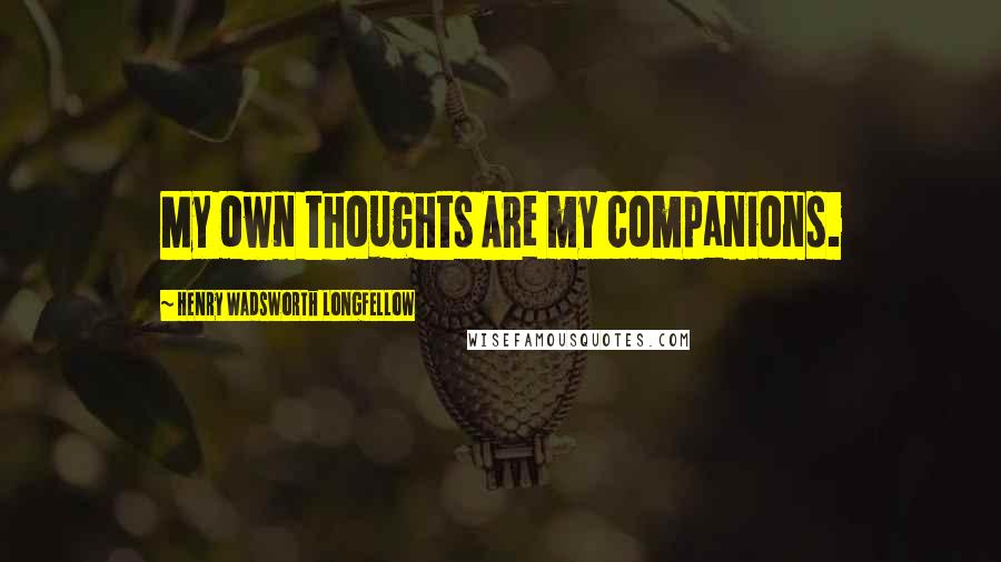 Henry Wadsworth Longfellow Quotes: My own thoughts Are my companions.