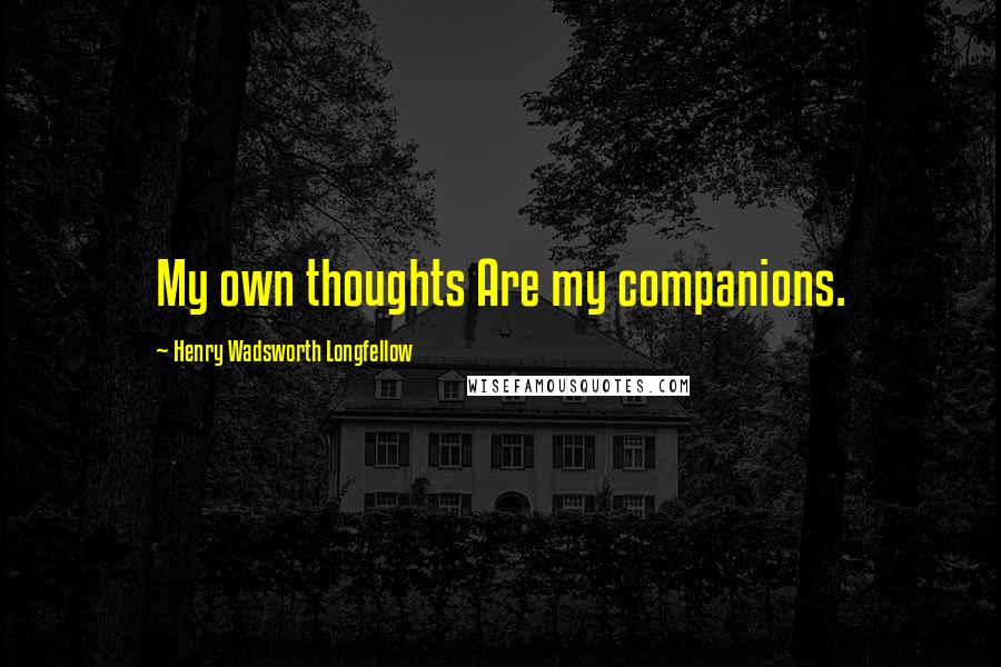 Henry Wadsworth Longfellow Quotes: My own thoughts Are my companions.