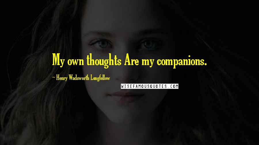 Henry Wadsworth Longfellow Quotes: My own thoughts Are my companions.