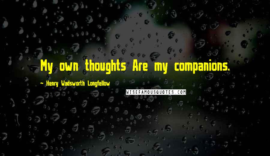 Henry Wadsworth Longfellow Quotes: My own thoughts Are my companions.