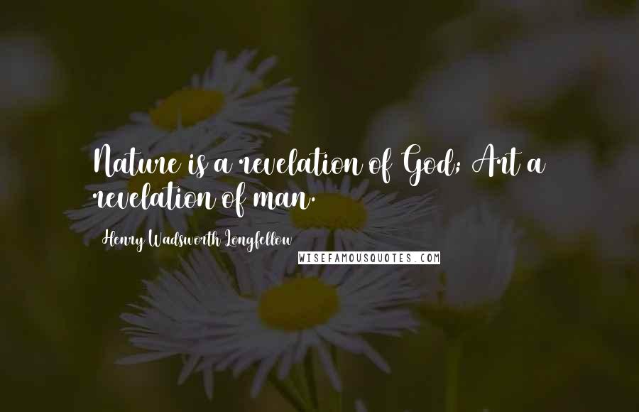 Henry Wadsworth Longfellow Quotes: Nature is a revelation of God; Art a revelation of man.