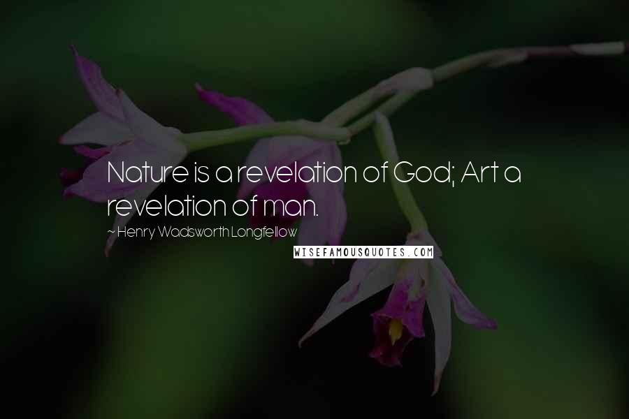 Henry Wadsworth Longfellow Quotes: Nature is a revelation of God; Art a revelation of man.