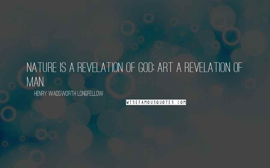 Henry Wadsworth Longfellow Quotes: Nature is a revelation of God; Art a revelation of man.